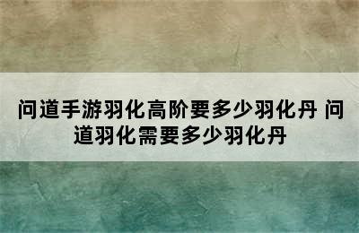 问道手游羽化高阶要多少羽化丹 问道羽化需要多少羽化丹